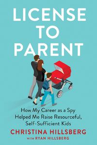 Cover image for License To Parent: How My Career As a Spy Helped Me Raise Resourceful, Self-Sufficient Kids