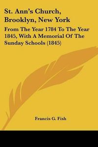 Cover image for St. Anna -- S Church, Brooklyn, New York: From The Year 1784 To The Year 1845, With A Memorial Of The Sunday Schools (1845)