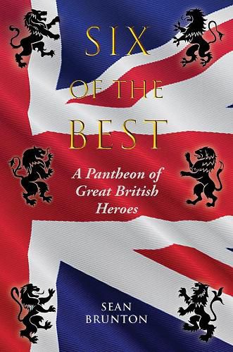 Cover image for Six of the Best: A Pantheon of Great British Heroes
