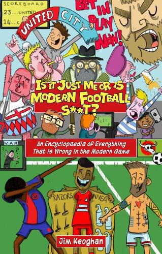 Is it Just Me or is Modern Football S**t?: An Encyclopaedia of Everything That is Wrong in the Modern Game