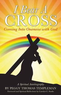 Cover image for I Bear A Cross: Coming Into Oneness with God