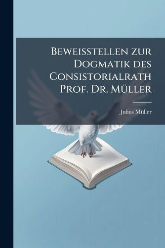 Cover image for Beweisstellen Zur Dogmatik Des Consistorialrath Prof. Dr. Mller