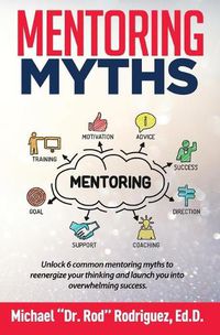 Cover image for Mentoring Myths: Unlock 6 mentoring myths to reenergize your thinking, and launch you into overwhelming success