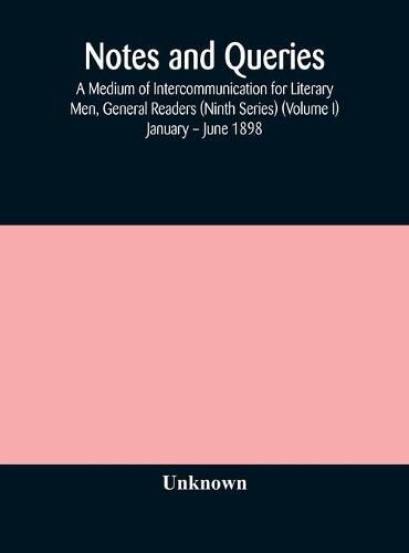 Cover image for Notes and queries; A Medium of Intercommunication for Literary Men, General Readers (Ninth Series) (Volume I) January - June 1898