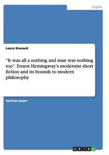 Cover image for It was all a nothing and man was nothing too. Ernest Hemingway's modernist short fiction and its bounds to modern philosophy