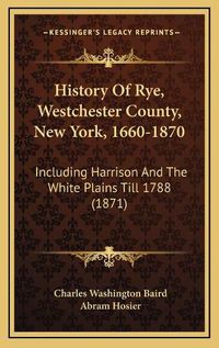 Cover image for History of Rye, Westchester County, New York, 1660-1870: Including Harrison and the White Plains Till 1788 (1871)