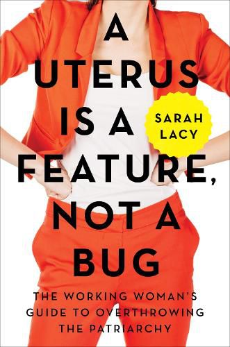 Cover image for A Uterus Is a Feature, Not a Bug: The Working Woman's Guide to Overthrowing the Patriarchy