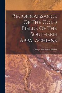 Cover image for Reconnaissance Of The Gold Fields Of The Southern Appalachians