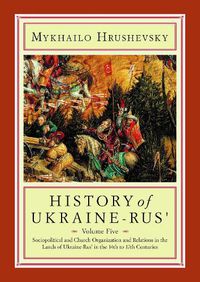 Cover image for History of Ukraine-Rus': Volume 5. Sociopolitical and Church Organization and Relations in the Lands of Ukraine-Rus' in the Fourteenth to Seventeenth Centuries