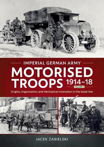 Cover image for Imperial German Army Motorised Troops 1914-18 Volume 1