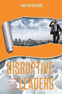 Cover image for Disruptive Leaders: Profiting From Signs From The Future