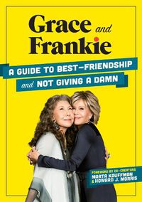Cover image for Grace and Frankie: A Guide to Best-Friendship and Not Giving a Damn