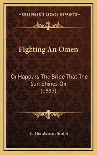 Cover image for Fighting an Omen: Or Happy Is the Bride That the Sun Shines on (1883)