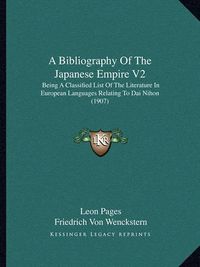 Cover image for A Bibliography of the Japanese Empire V2: Being a Classified List of the Literature in European Languages Relating to Dai Nihon (1907)