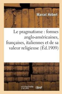 Cover image for Le Pragmatisme: Etude Formes Anglo-Americaines, Francaises, Italiennes Et Valeur Religieuse 2e Ed