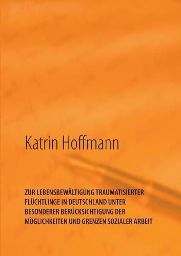 Cover image for Zur Lebensbewaltigung Traumatisierter Fluchtlinge in Deutschland Unter Besonderer Berucksichtigung Der Moeglichkeiten Und Grenzen Sozialer Arbeit: Unter besonderer Berucksichtigung der Moeglichkeiten und Grenzen Sozialer Arbeit