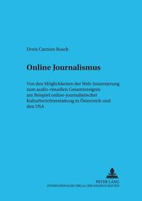 Cover image for Online Journalismus: Von Den Moeglichkeiten Der Web-Inszenierung Zum Audio-Visuellen Gesamtereignis Am Beispiel Online-Journalistischer Kulturberichterstattung in Oesterreich Und Den USA