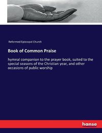 Cover image for Book of Common Praise: hymnal companion to the prayer book, suited to the special seasons of the Christian year, and other occasions of public worship