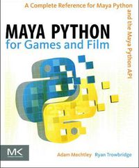 Cover image for Maya Python for Games and Film: A Complete Reference for Maya Python and the Maya Python API