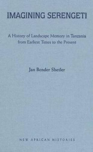 Cover image for Imagining Serengeti: A History of Landscape Memory in Tanzania from Earliest Times to the Present