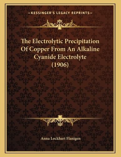 Cover image for The Electrolytic Precipitation of Copper from an Alkaline Cyanide Electrolyte (1906)