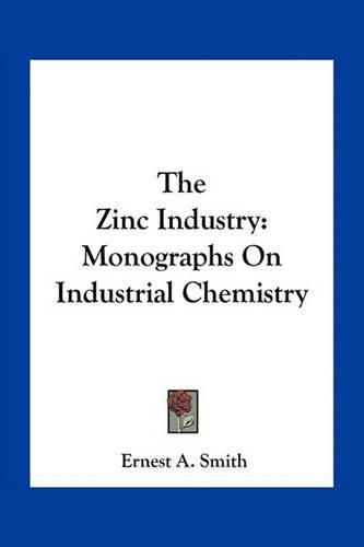 Cover image for The Zinc Industry: Monographs on Industrial Chemistry