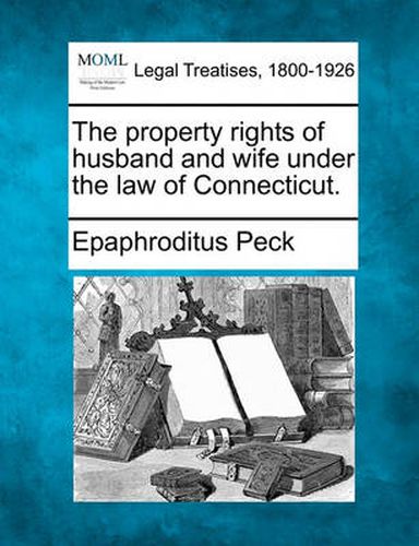 Cover image for The Property Rights of Husband and Wife Under the Law of Connecticut.