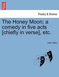 Cover image for The Honey Moon; A Comedy in Five Acts [Chiefly in Verse], Etc.