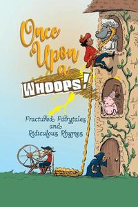 Cover image for Once Upon a Whoops!: Fractured Fairytales and Ridiculous Rhymes