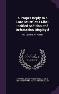 Cover image for A Proper Reply to a Late Scurrilous Libel Intitled Sedition and Defamation Display'd: In a Letter to the Author