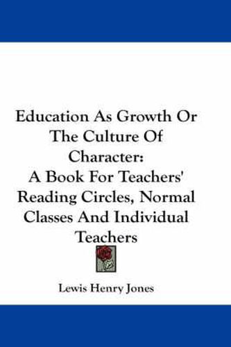 Cover image for Education as Growth or the Culture of Character: A Book for Teachers' Reading Circles, Normal Classes and Individual Teachers