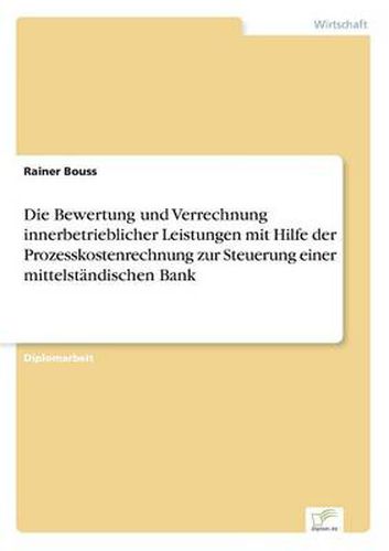 Cover image for Die Bewertung und Verrechnung innerbetrieblicher Leistungen mit Hilfe der Prozesskostenrechnung zur Steuerung einer mittelstandischen Bank