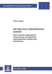 Cover image for Die Idee Einer Materialistischen Dialektik: Eine Historisch-Systematische Untersuchung Zum Begriff Der Materialistischen Dialektik Max Horkheimers