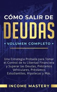 Cover image for Como Salir de Deudas: Una Estrategia Probada Para Tomar El Control de Tu Libertad Financiera y Superar Las Deudas, Prestamos Vehiculares, Prestamos Estudiantiles, Hipotecas y Mas Volumen Completo