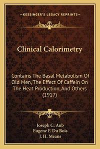 Cover image for Clinical Calorimetry: Contains the Basal Metabolism of Old Men, the Effect of Caffein on the Heat Production, and Others (1917)