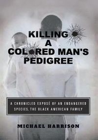 Cover image for Killing a Colored Man's Pedigree: A Chronicled Expose of an Endangered Species The Black American Family