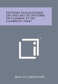 Cover image for Histoire Genealogique Des Pais-Bas Ou Histoire de Cambray, Et Du Cambresis (1664)