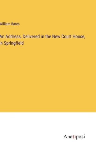 Cover image for An Address, Delivered in the New Court House, in Springfield
