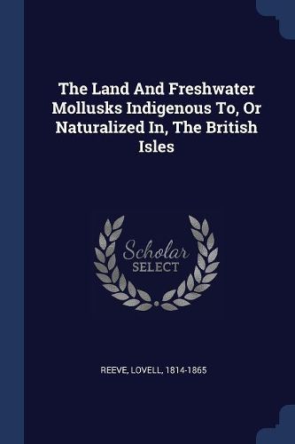 Cover image for The Land and Freshwater Mollusks Indigenous To, or Naturalized In, the British Isles
