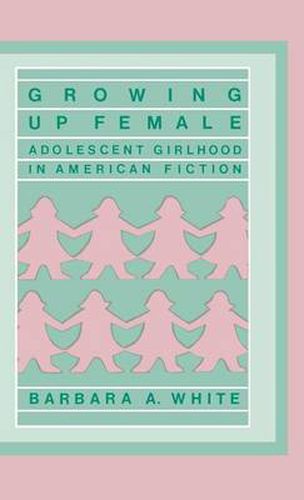 Cover image for Growing Up Female: Adolescent Girlhood in American Fiction