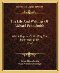 Cover image for The Life and Writings of Richard Penn Smith: With a Reprint of His Play, the Deformed, 1830 (1917)