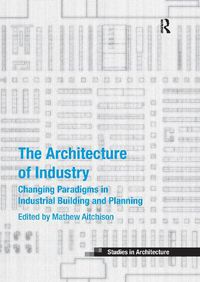 Cover image for The Architecture of Industry: Changing Paradigms in Industrial Building and Planning