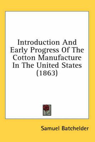 Cover image for Introduction And Early Progress Of The Cotton Manufacture In The United States (1863)