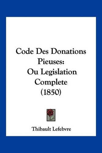Cover image for Code Des Donations Pieuses: Ou Legislation Complete (1850)
