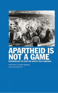 Cover image for Apartheid Is Not A Game: Remembering the Stop the Seventy Tour Campaign