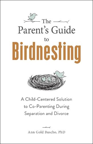 Cover image for The Parent's Guide to Birdnesting: A Child-Centered Solution to Co-Parenting During Separation and Divorce