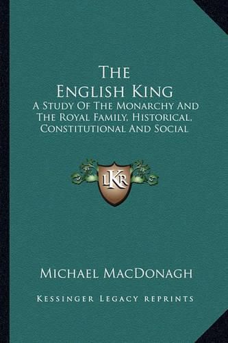 The English King: A Study of the Monarchy and the Royal Family, Historical, Constitutional and Social