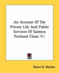 Cover image for An Account of the Private Life and Public Services of Salmon Portland Chase V1