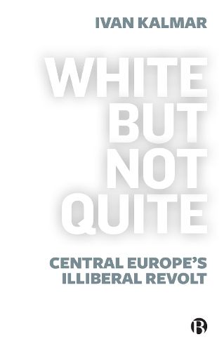 Cover image for White But Not Quite: Central Europe's Illiberal Revolt