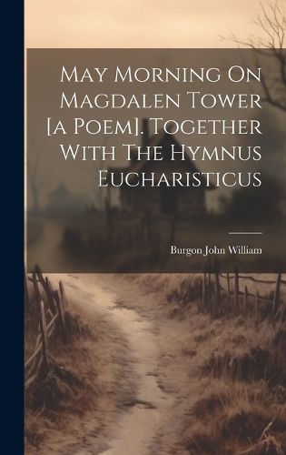 Cover image for May Morning On Magdalen Tower [a Poem]. Together With The Hymnus Eucharisticus